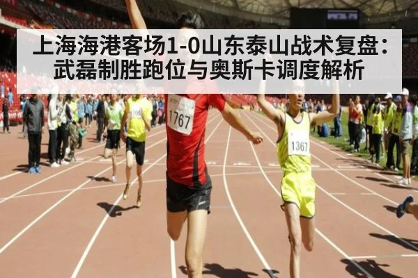 上海海港客场1-0山东泰山战术复盘：武磊制胜跑位与奥斯卡调度解析