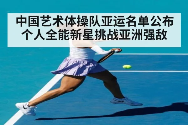 中国艺术体操队亚运名单公布 个人全能新星挑战亚洲强敌