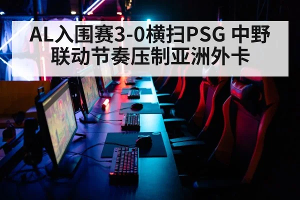 AL入围赛3-0横扫PSG 中野联动节奏压制亚洲外卡