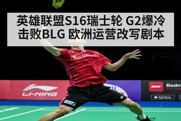英雄联盟S16瑞士轮 G2爆冷击败BLG 欧洲运营改写剧本