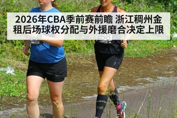 2026年CBA季前赛前瞻 浙江稠州金租后场球权分配与外援磨合决定上限