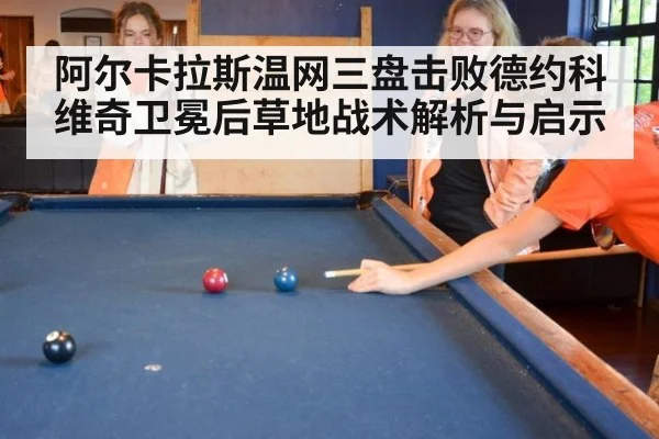 阿尔卡拉斯温网三盘击败德约科维奇卫冕后草地战术解析与启示