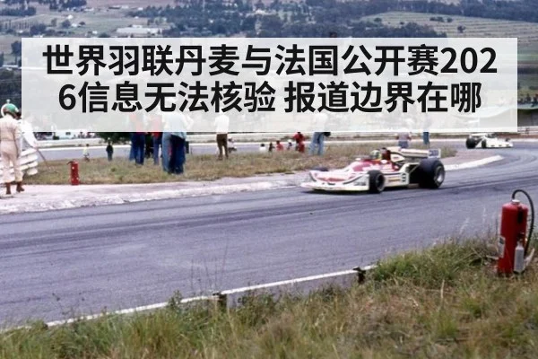 世界羽联丹麦与法国公开赛2026信息无法核验 报道边界在哪